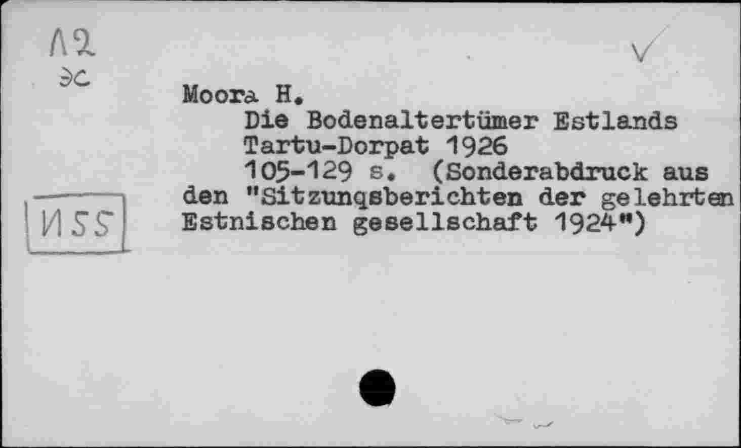 ﻿Л9.
эс
USS’
Moora H.
Die Bodenaltertümer Estlands
Tartu-Dorpat 1926
105-129 s, (Sonderabdruck aus den ’’Sitzungsberichten der gelehrten Estnischen gesellschaft 1924м)